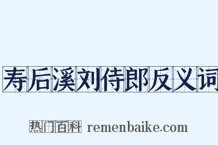 寿后溪刘侍郎反义词是什么意思的图片